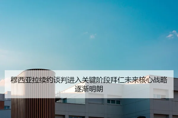 穆西亚拉续约谈判进入关键阶段拜仁未来核心战略逐渐明朗