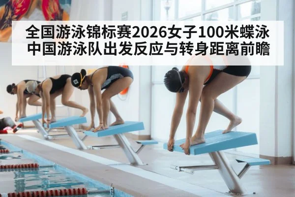 全国游泳锦标赛2026女子100米蝶泳 中国游泳队出发反应与转身距离前瞻