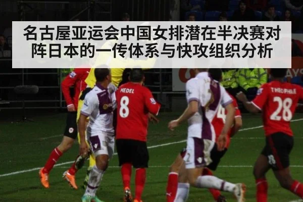 名古屋亚运会中国女排潜在半决赛对阵日本的一传体系与快攻组织分析