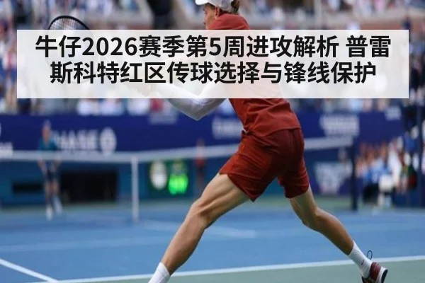 牛仔2026赛季第5周进攻解析 普雷斯科特红区传球选择与锋线保护