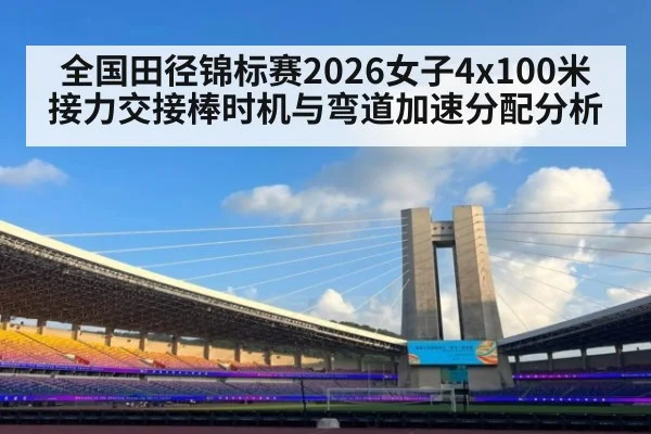 全国田径锦标赛2026女子4x100米接力交接棒时机与弯道加速分配分析