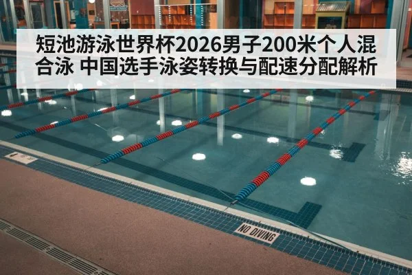 短池游泳世界杯2026男子200米个人混合泳 中国选手泳姿转换与配速分配解析