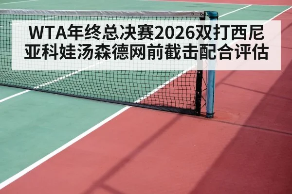 WTA年终总决赛2026双打西尼亚科娃汤森德网前截击配合评估